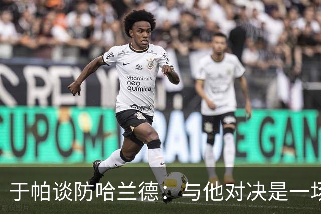于帕谈防哈兰德：与他对决是一场移动的较量 必须时刻注意他位置