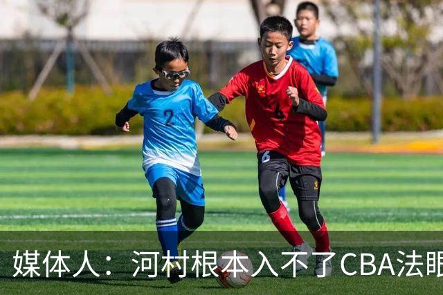 媒体人：河村根本入不了CBA法眼 除非有球队像签JCole那样搞噱头