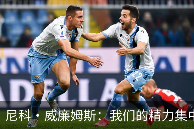 尼科·威廉姆斯：我们的精力集中在下场比赛 我的身体状态非常好