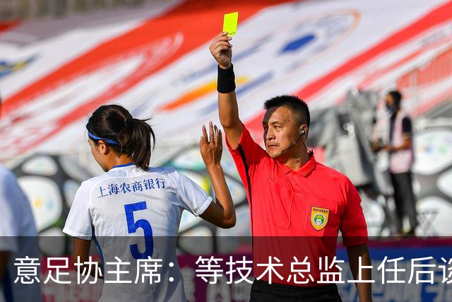 意足协主席：等技术总监上任后谈国家队新主帅，一切在一周内确定