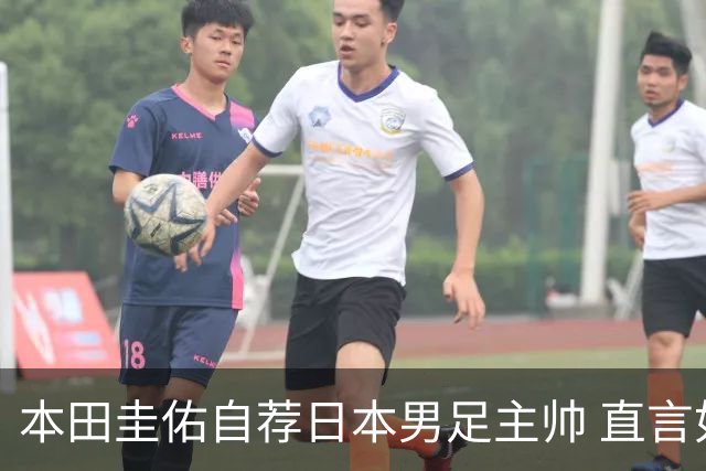 本田圭佑自荐日本男足主帅 直言如果输掉亚洲杯就下课