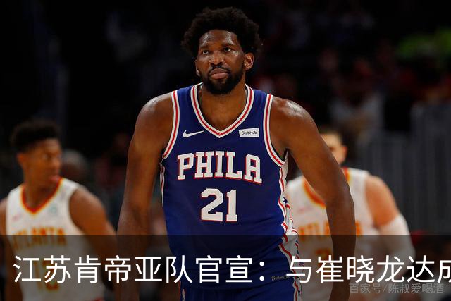 江苏肯帝亚队官宣：与崔晓龙达成续约协议