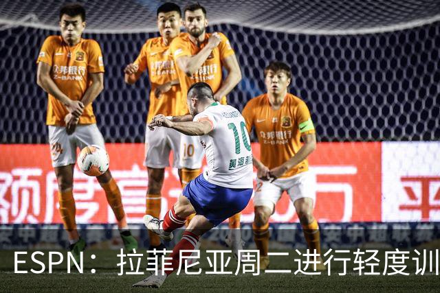 ESPN：拉菲尼亚周二进行轻度训练 但对挪威他不太可能上场